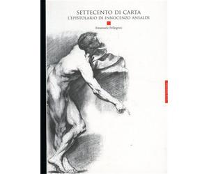 Pellegrini,Emanuele. - Settecento di carta. L'epistolario di Innocenzo Ansaldi.