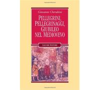 Pellegrini, pellegrinaggi, giubileo nel Medioevo - Cherubini Giovanni