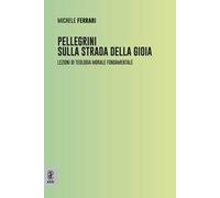 Pellegrini sulla strada della gioia. Lezioni di teologia morale fondamentale