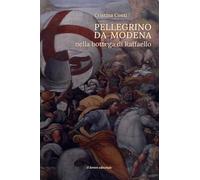 Pellegrino da Modena nella bottega di Raffaello - [Il Lavoro Editoriale]
