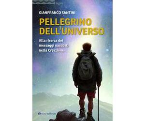 Pellegrino dell'universo. Alla ricerca dei messaggi nascosti nella Creazione
