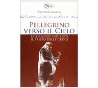 Pellegrino verso il cielo. Baldassarre Audiberti il santo delle croci