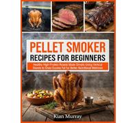Pellet Smoker Recipes For Beginners: Master Your Wood Pellet Grill with Healthy High-Protein Meals and Signature Homemade Rubs for Authentic Backyard Barbecue Success
