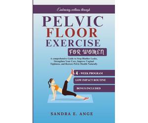 Pelvic floor exercise for women: A comprehensive Guide to Stop Bladder Leaks, Strengthen Your Core, Improve Vaginal Tightness, and Restore Pelvic Health Naturally