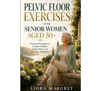 Pelvic Floor Exercises for Senior Women Aged 50+: Practical Strategies for Comfort Stability Independence and Everyday Wellbeing