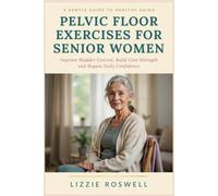 PELVIC FLOOR EXERCISES FOR SENIOR WOMEN: Improve Bladder Control, Build Core Strength and Regain Daily Confidence