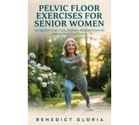Pelvic Floor Exercises for Senior Women: Strengthen Your Core, Improve Bladder Control, and Restore Confidence