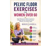 PELVIC FLOOR EXERCISES FOR WOMEN OVER 60: Kegel Workouts for Better Continence, Stronger Muscles, Improved Posture, Mobility, and Healthy Aging