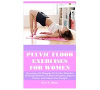 PELVIC FLOOR EXERCISES FOR WOMEN: Preventing And Managing Pelvic Floor Disorders With Daily Routines To Reduce Weakness, Improve Posture, And Enhance Core Strength