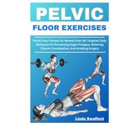 PELVIC FLOOR EXERCISES: Pelvic Floor Fitness For Women Over 40: Targeted Daily Workouts For Preventing Organ Prolapse, Relieving Chronic Constipation, And Avoiding Surgery