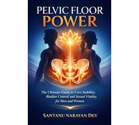 Pelvic Floor Power: The Ultimate Guide to Core Stability, Bladder Control, and Sexual Vitality for Men and Women