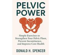 pelvic power: Simple Exercises to Strengthen Your Pelvic Floor, Prevent Incontinence, and Improve Core Health