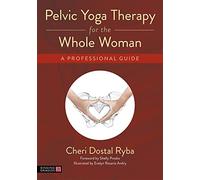 Pelvic Yoga Therapy for the Whole Woman: A Professional Guide