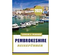PEMBROKESHIRE REISEFÜHRER 2025.: Ihr ultimativer Reiseführer zu Wales‘ malerischstem Küstenziel.