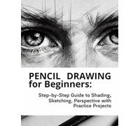 Pencil Drawing for Beginners: Step-by-Step Guide to Shading, Sketching, Textures, and Perspective with Easy Practice Projects for Beginners and Adults