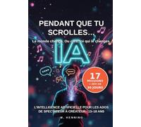 Pendant que tu scrolles… L'intelligence artificielle pour les ados.: Comment passer de spectateur à créateur à l'ère de l'IA (13-18 ans)