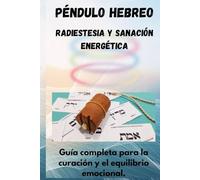 PENDULO HEBREO: RADIESTESIA Y SANACIÓN ENERGÉTICA: Guía completa para la curación y el equilibrio emocional.