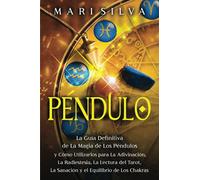 Péndulo: La guía definitiva de la magia de los péndulos y cómo utilizarlos para la adivinación, la radiestesia, la lectura del tarot, la sanación y el equilibrio de los chakras