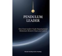 Pendulum Leader: How Great Leaders Guide Organizational Momentum Between Chaos and Control