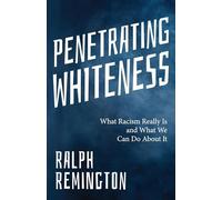Penetrating Whiteness: What Racism Really Is and What We Can Do About It