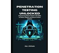 Penetration Testing Unlocked: Empowering Ethical Hackers with Skills to Detect, Exploit, and Secure Critical Systems