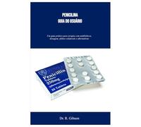 PENICILINA GUIA DO USUÁRIO: Um guia prático para terapia com antibióticos, dosagem, efeitos colaterais e alternativas