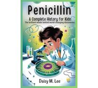 Penicillin : A Complete History for Kids: The Brilliant Minds Behind World-Changing Discoveries