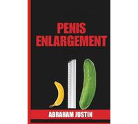 Penis Enlargement: A Comprehensive, Practical Guide to Natural Enlargement, Improved Erections, Enhanced Stamina, and Long-Term Confidence