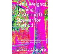 Penis Weights Training: Mastering the SizeWarrior Method: This is a Workout for your Penis Enlargement - Rigorous, Serious, Action-Oriented