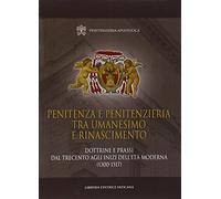 Penitenza e penitenzieria tra umanesimo e Rinascimento. Dottrine e prassi dal Trecento agli inizi dell'età moderna (1300-1517)