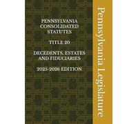 PENNSYLVANIA CONSOLIDATED STATUTES TITLE 20 DECEDENTS, ESTATES AND FIDUCIARIES 2025-2026 EDITION