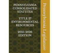 PENNSYLVANIA CONSOLIDATED STATUTES TITLE 27 ENVIRONMENTAL RESOURCES 2025-2026 EDITION