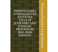 PENNSYLVANIA CONSOLIDATED STATUTES TITLE 42 JUDICIARY AND JUDICIAL PROCEDURE 2025-2026 EDITION