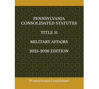 PENNSYLVANIA CONSOLIDATED STATUTES TITLE 51 MILITARY AFFAIRS 2025-2026 EDITION