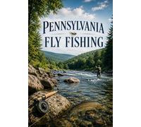 Pennsylvania Fly Fishing: A Guide to the Limestone Streams, Freestone Mountains, and Delaware System