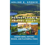 Pennsylvania Travel Guide:: Hidden Gems, Historic Roads, and Flavorful Finds