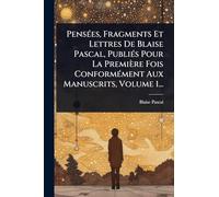 PensÃ(c)es, Fragments Et Lettres De Blaise Pascal, PubliÃ(c)s Pour La Première Fois ConformÃ(c)ment Aux Manuscrits, Volume 1...
