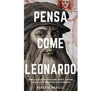 Pensa Come Leonardo: Segreti e tecniche per potenziare la mente, scoprire i tuoi talenti e ottenere risultati straordinari: 4