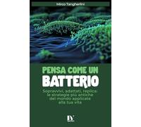 PENSA COME UN BATTERIO: Sopravvivi, adattati, replica: le strategie più antiche del mondo applicate alla tua vita