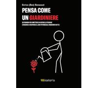 Pensa come un giardiniere. 32 pensieri per smettere di gestire le persone e iniziare a coltivare il loro potenziale (iniziando da te)