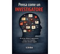 Pensa come un investigatore: 30 casi per allenare il ragionamento, evitare errori di giudizio e prendere decisioni migliori