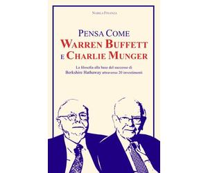 Pensa Come Warren Buffett e Charlie Munger: La filosofia alla base del successo di Berkshire Hathaway attraverso 20 investimenti