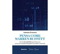 Pensa come Warren Buffett. La ricetta infallibile per il successo grazie ai consigli del migliore investitore al mondo