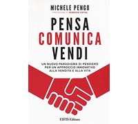 Pensa, comunica, vendi. Un nuovo paradigma di pensiero per un approccio innovativo alla vendita e alla vita