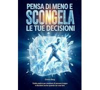 Pensa di meno e scongela le tue decisioni: Esci dall’overthinking e sblocca le decisioni che rimandi: guida pratica per smettere di pensare troppo e decidere anche quando sai cosa fare