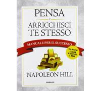 Pensa e arricchisci te stesso. Manuale per il successo