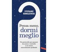 Pensa meno, dormi meglio. Un protocollo per passare da ansia e controllo a un sonno naturalmente profondo