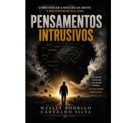 Pensamentos Intrusivos: Como vencer a batalha da mente e reconstruir sua vida