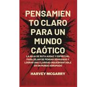 Pensamiento Claro para un Mundo Caótico: La Hoja de Ruta Audaz y Espiritual para Dejar de Pensar Demasiado y Lograr una Claridad Inquebrantable en un Mundo Abrumado