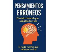 PENSAMIENTOS ERRÓNEOS: El ruido mental que sabotea tu vida